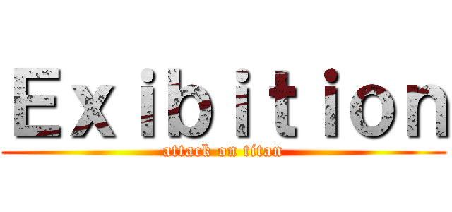 Ｅｘｉｂｉｔｉｏｎ (attack on titan)