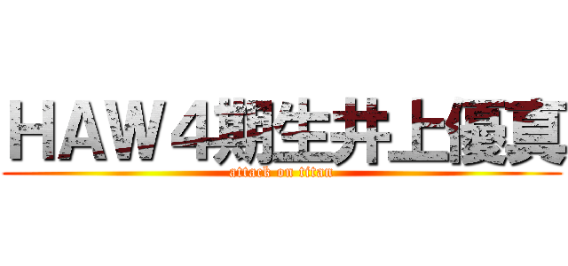 ＨＡＷ４期生井上優真 (attack on titan)