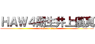 ＨＡＷ４期生井上優真 (attack on titan)