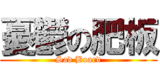 憂鬱の肥板 (Sad Board)