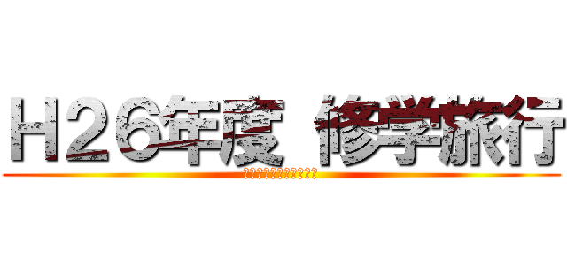 Ｈ２６年度 修学旅行 (Ｇｉｎｏｗａｎ　ＪＨＳ)
