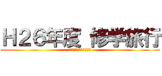 Ｈ２６年度 修学旅行 (Ｇｉｎｏｗａｎ　ＪＨＳ)