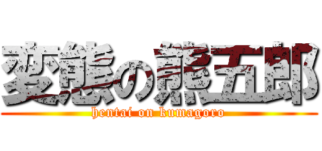 変態の熊五郎 (hentai on kumagoro)