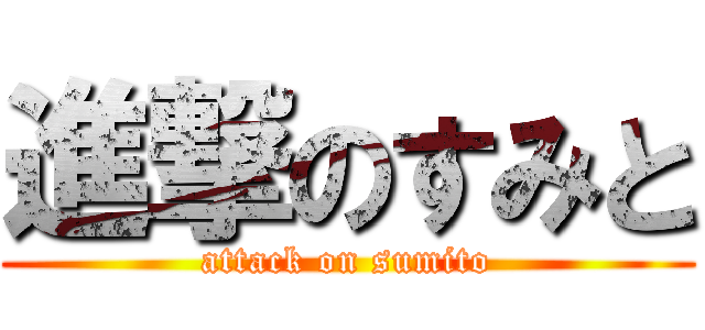 進撃のすみと (attack on sumito)