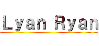 Ｌｙａｎ Ｒｙａｎ ()