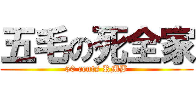 五毛の死全家 (50 cents RMB)