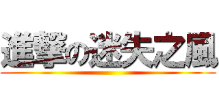進撃の迷失之風 ()