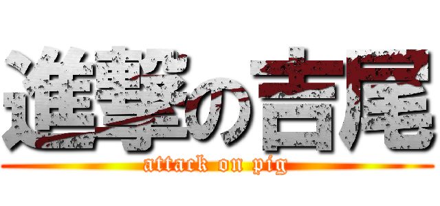 進撃の吉尾 (attack on pig)