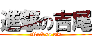 進撃の吉尾 (attack on pig)