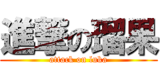 進撃の瑠果 (attack on luka)