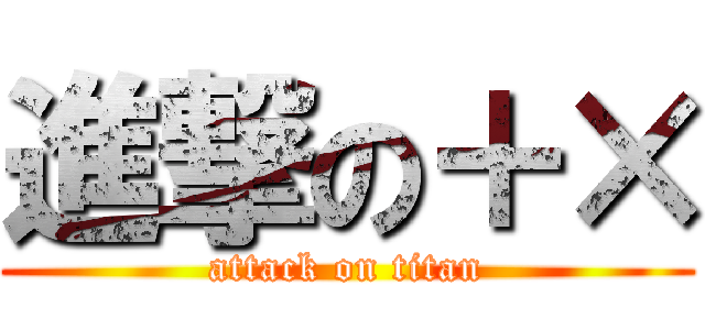 進撃の＋× (attack on titan)