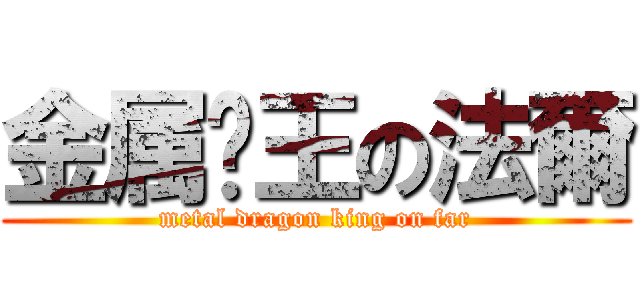 金属龙王の法爾 (metal dragon king on far)