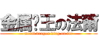 金属龙王の法爾 (metal dragon king on far)