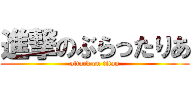 進撃のぶらったりあ (attack on titan)