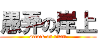 愚弄の岸上 (attack on titan)