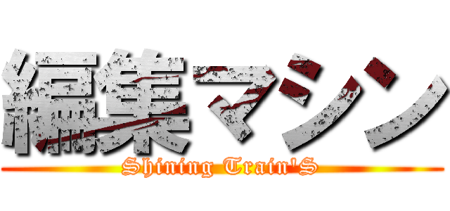 編集マシン (Shining Train'S)