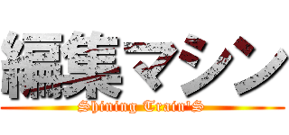 編集マシン (Shining Train'S)