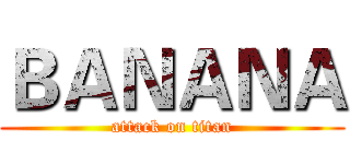 ＢＡＮＡＮＡ (attack on titan)