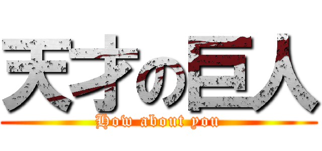 天才の巨人 (How about you)