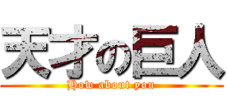 天才の巨人 (How about you)