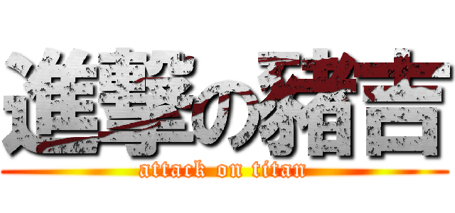 進撃の豬吉 (attack on titan)