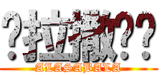 啊拉撒吧啦 (ALASABALA)