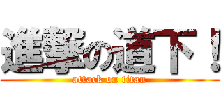 進撃の道下！ (attack on titan)