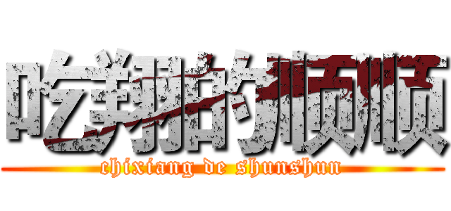 吃翔的顺顺 (chixiang de shunshun)