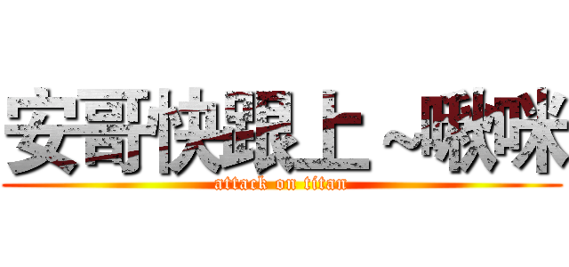 安哥快跟上～啾咪 (attack on titan)