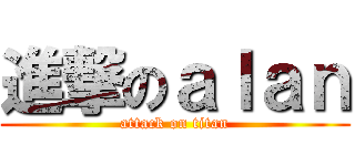 進撃のａｌａｎ (attack on titan)