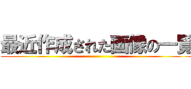 最近作成された画像の一覧 ()