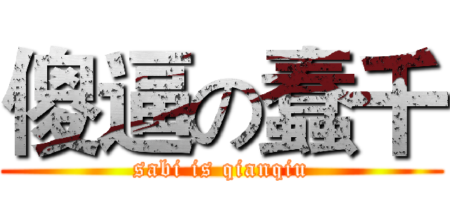 傻逼の蠢千 (sabi is qianqiu)