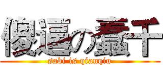 傻逼の蠢千 (sabi is qianqiu)