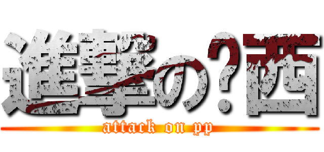 進撃の麽西 (attack on pp)