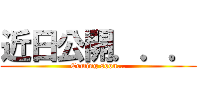 近日公開．．． (Coming soon...)