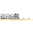 近日公開．．． (Coming soon...)