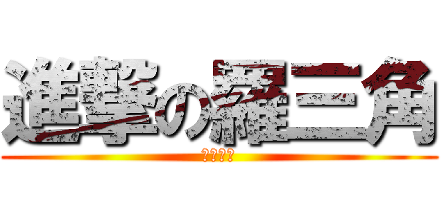 進撃の羅三角 (三角的優)