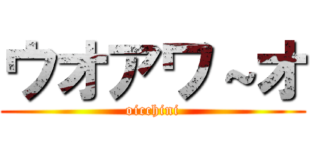 ウオアワ～オ (oicchini)