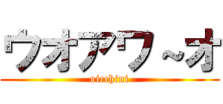 ウオアワ～オ (oicchini)