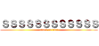 ｓｓｓｓｓｓｓｓｓｓｓｓ (attack on titan)