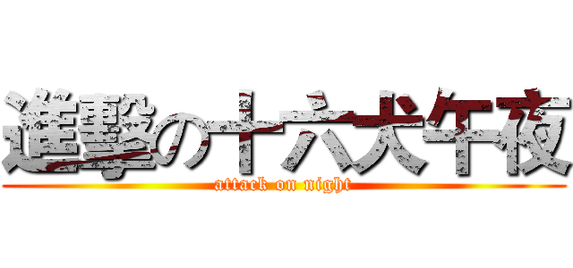 進擊の十六犬午夜 (attack on night)