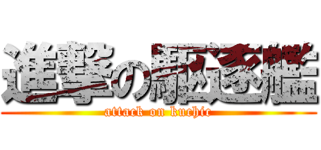 進撃の駆逐艦 (attack on kuchic)