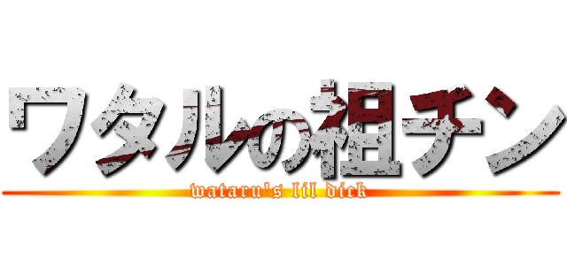 ワタルの祖チン (wataru's lil dick)