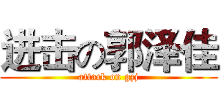 进击の郭泽佳 (attack on gzj)