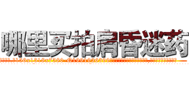 哪里买拍肩昏迷药 (哪里买拍肩昏迷药【电.话156x1318x7580-Q1991936399鑫宏药业】我们做的是长期生意,靠的是老客户长期支持
参考消息网2月20日报道 韩媒称，“剩女多、离婚率高的城市，房价一定会上涨。”这是中国经济学家金岩石2016年12月参加在上海举行的房地产相关论坛时说的话。
)