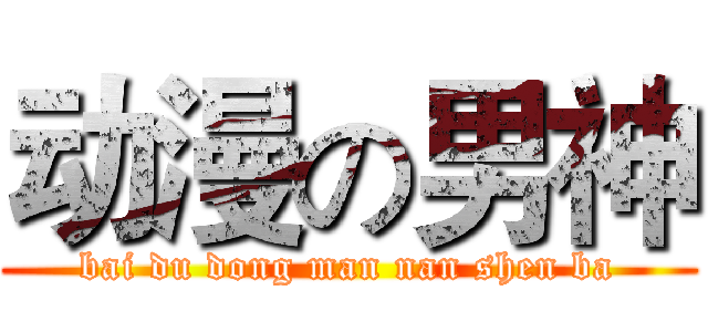 动漫の男神 (bai du dong man nan shen ba)