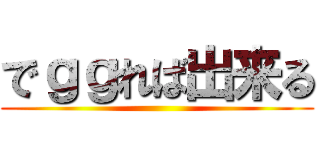 でｇｇれば出来る ()