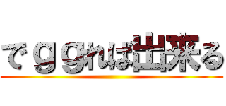 でｇｇれば出来る ()