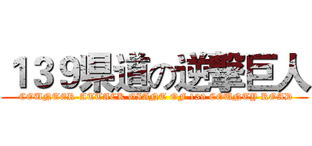 １３９県道の逆撃巨人 ( COUNTER-ATTACK GIANT OF 139 COUNTY ROAD)