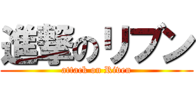 進撃のリブン (attack on Riven)